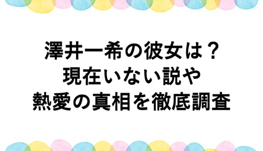 澤井一希の彼女は？現在いない説や熱愛の真相を徹底調査