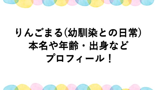 りんごまる(幼馴染との日常)の本名や年齢・出身などプロフィール！