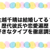 生越千晴は結婚してる？歴代彼氏や恋愛遍歴・好きなタイプを徹底調査