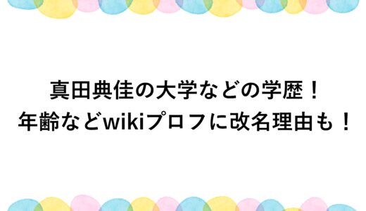 真田典佳の大学などの学歴！年齢などwikiプロフに改名理由も！