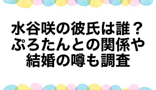 水谷咲の彼氏は誰？ぷろたんとの関係や結婚の噂も調査