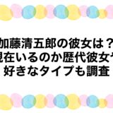 加藤清五郎の彼女は？現在いるのか歴代彼女や好きなタイプも調査