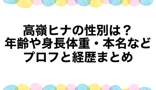 高嶺ヒナの性別は？年齢や身長体重・本名などプロフと経歴まとめ