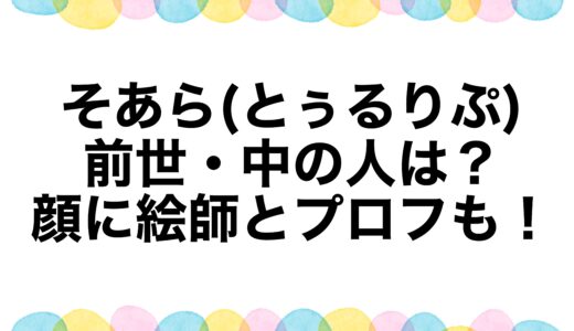 そあら(とぅるりぷ)の前世・中の人は？顔に絵師とプロフも！