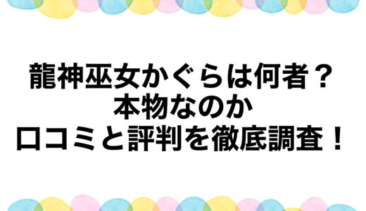 龍神巫女かぐらは何者？本物なのか口コミと評判を徹底調査！