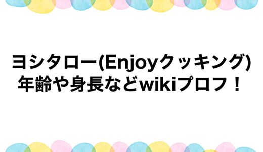 ヨシタロー(Enjoyクッキング)の年齢や身長などwikiプロフ！