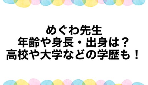めぐわ先生の年齢や身長・出身は？高校や大学などの学歴も！