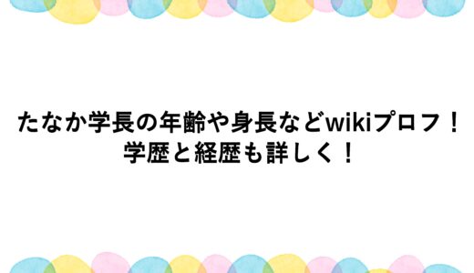 たなか学長の年齢や身長などwikiプロフ！学歴と経歴も詳しく！