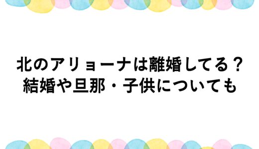 北のアリョーナは離婚してる？結婚や旦那・子供についても