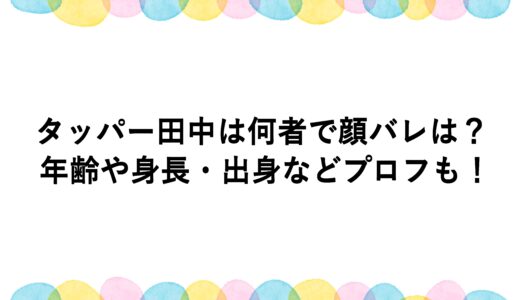 タッパー田中は何者で顔バレは？年齢や身長・出身などプロフも！