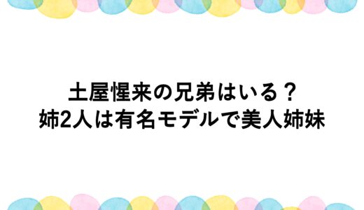 土屋惺来の兄弟はいる？姉2人は有名モデルで美人姉妹