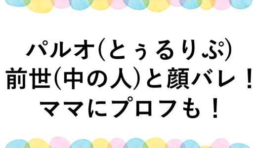 パルオ(とぅるりぷ)の前世(中の人)と顔バレ！ママにプロフも！