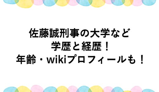 佐藤誠刑事の大学などの学歴と経歴！年齢・wikiプロフィールも！