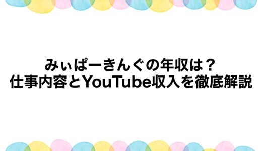 みぃぱーきんぐの年収は？仕事内容とYouTube収入を徹底解説