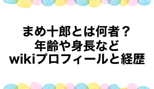 まめ十郎とは何者？年齢や身長などwikiプロフィールと経歴