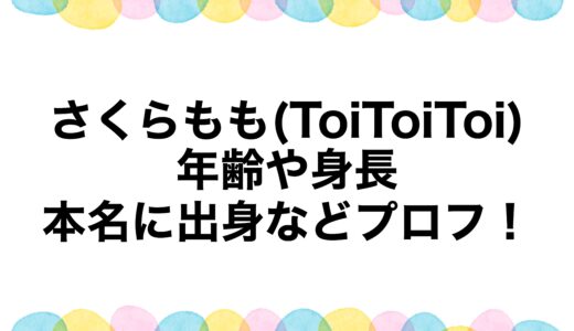 さくらもも(ToiToiToi)の年齢や身長・本名に出身などプロフ！