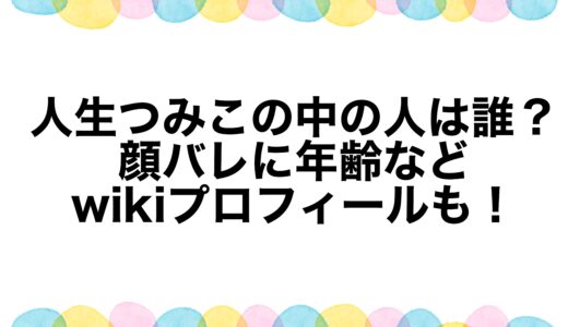 人生つみこの中の人は誰？顔バレに年齢などwikiプロフィールも！