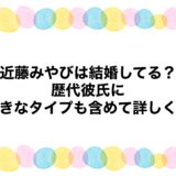 近藤みやびは結婚してる？歴代彼氏に好きなタイプも含めて詳しく！