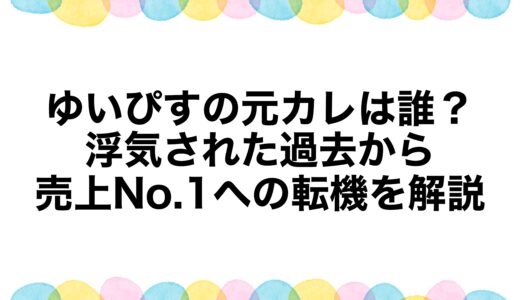 ゆいぴすの元カレは誰？浮気された過去から売上No.1への転機を解説
