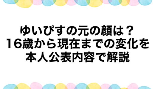 ゆいぴすの元の顔は？16歳から現在までの変化を本人公表内容で解説