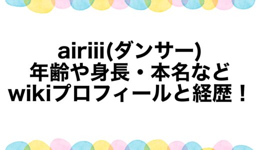 airiii(ダンサー)の年齢や身長・本名などwikiプロフィールと経歴！