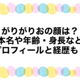 がりがりおの顔は？本名や年齢・身長などプロフィールと経歴も！