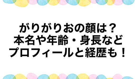 がりがりおの顔は？本名や年齢・身長などプロフィールと経歴も！