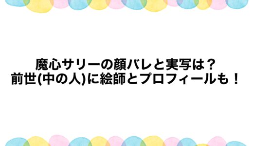 魔心サリーの顔バレと実写は？前世(中の人)に絵師とプロフィールも！