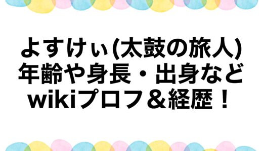 よすけぃ(太鼓の旅人)の年齢や身長・出身などwikiプロフ＆経歴！