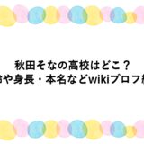 秋田そなの高校はどこ？年齢や身長・本名などwikiプロフ紹介
