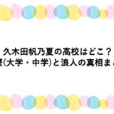 久木田帆乃夏の高校はどこ？学歴(大学・中学)と浪人の真相まとめ