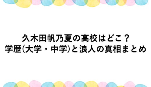 久木田帆乃夏の高校はどこ？学歴(大学・中学)と浪人の真相まとめ