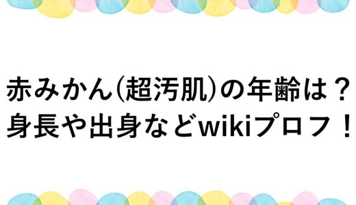 赤みかん(超汚肌)の年齢は？身長や出身などwikiプロフ！