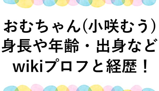 おむちゃん(小咲むう)の身長や年齢・出身などwikiプロフと経歴！