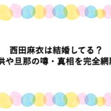 西田麻衣は結婚してる？子供や旦那の噂・真相を完全網羅！