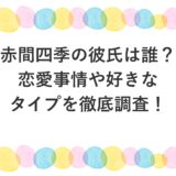 赤間四季の彼氏は誰？恋愛事情や好きなタイプを徹底調査！