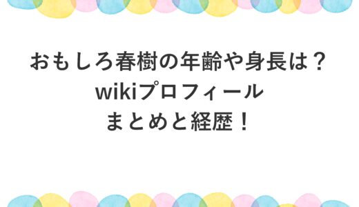 おもしろ春樹の年齢や身長は？wikiプロフィールまとめと経歴！