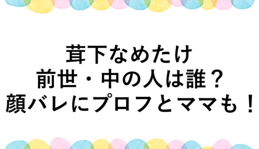 茸下なめたけの前世・中の人は誰？顔バレにプロフとママも！