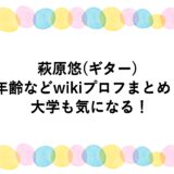 萩原悠(ギター)の年齢などwikiプロフまとめ！大学も気になる！