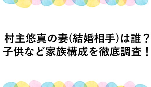 村主悠真の妻(結婚相手)は誰？子供など家族構成を徹底調査！