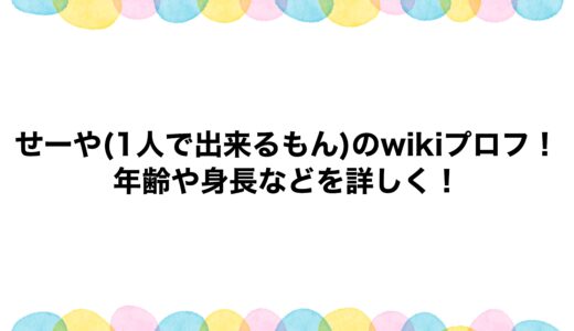 せーや(1人で出来るもん)のwikiプロフ！年齢や身長などを詳しく！