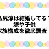島尻淳は結婚してる？嫁や子供・家族構成を徹底調査！