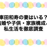 車田和寿の妻はいる？結婚や子供・家族構成と私生活を徹底調査