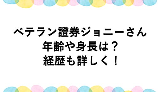 ベテラン證券ジョニーさんの年齢や身長は？経歴も詳しく！