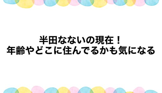 半田なないの現在2026！年齢やどこに住んでるかも気になる