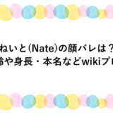 ねいと(Nate)の顔バレは？年齢や身長・本名などwikiプロフ