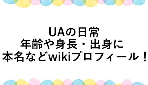 UAの日常の年齢や身長・出身に本名などwikiプロフィール！