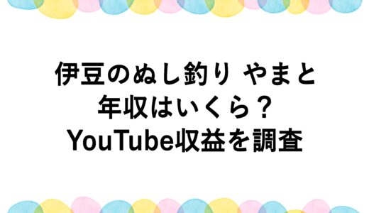 伊豆のぬし釣り やまとの年収はいくら？YouTube収益を調査