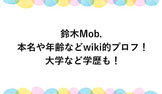 鈴木Mob.の本名や年齢などwiki的プロフ！大学など学歴も！