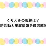 くりえみの現在は？最新活動と年収情報を徹底解説！